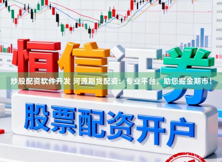 炒股配资软件开发 河源期货配资：专业平台，助您掘金期市！
