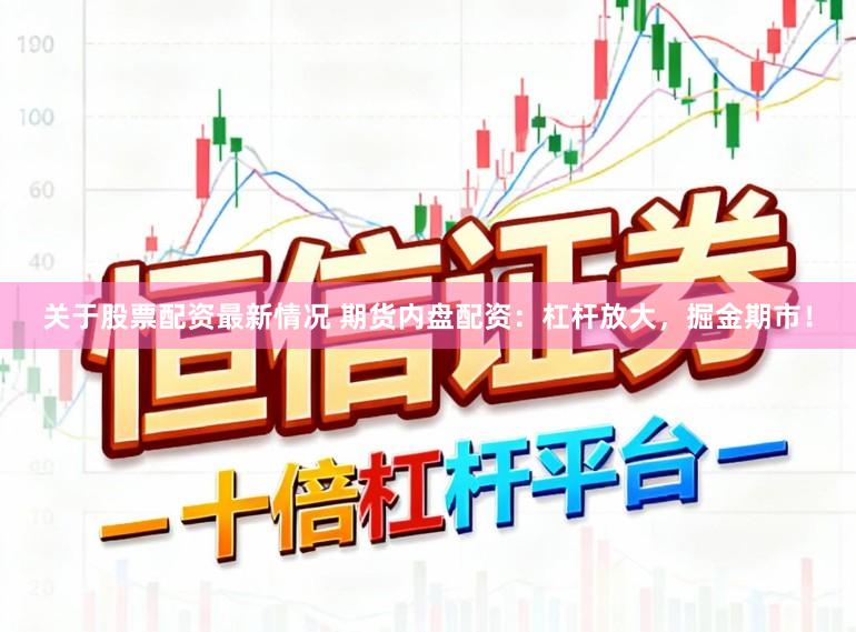 关于股票配资最新情况 期货内盘配资：杠杆放大，掘金期市！