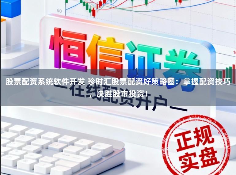 股票配资系统软件开发 珍时汇股票配资好策略圈：掌握配资技巧，决胜股市投资！