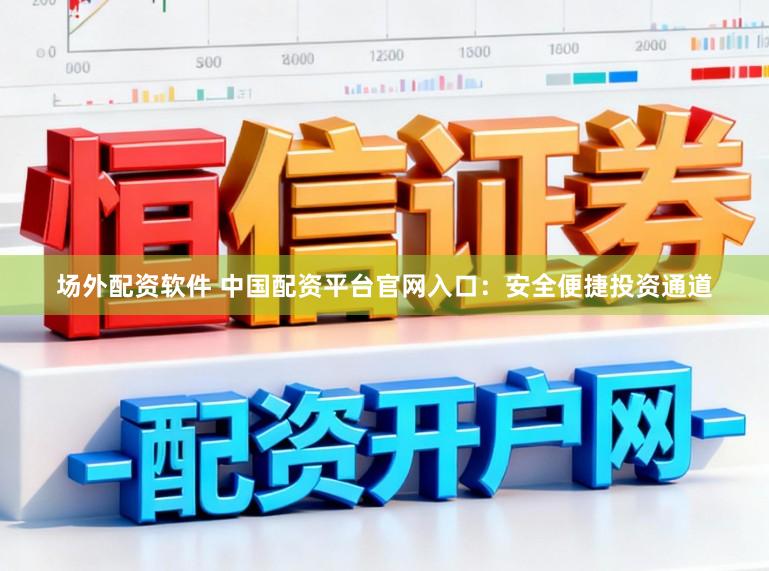 场外配资软件 中国配资平台官网入口：安全便捷投资通道