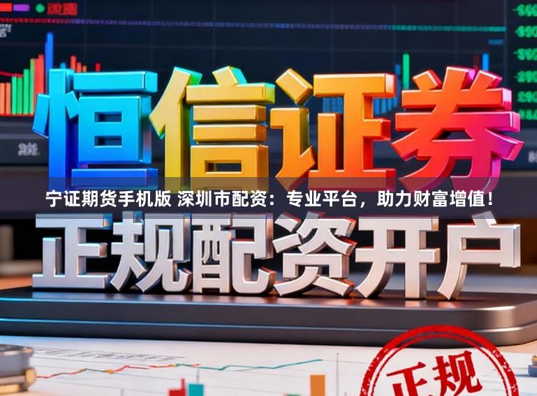 宁证期货手机版 深圳市配资：专业平台，助力财富增值！