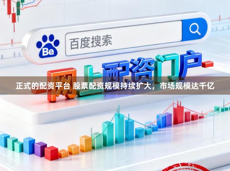 正式的配资平台 股票配资规模持续扩大，市场规模达千亿