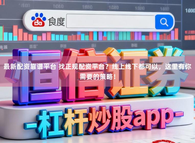 最新配资靠谱平台 找正规配资平台？线上线下都可以，这里有你需要的策略！