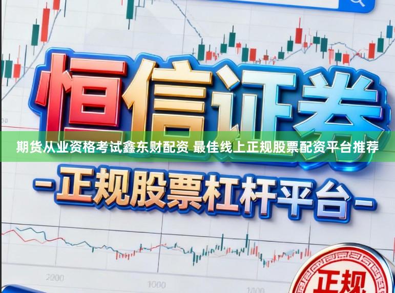 期货从业资格考试鑫东财配资 最佳线上正规股票配资平台推荐