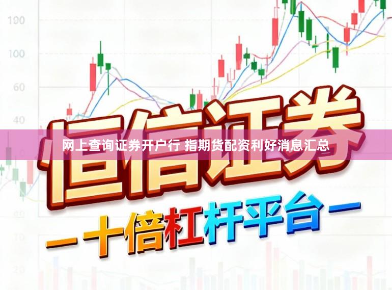 网上查询证券开户行 指期货配资利好消息汇总