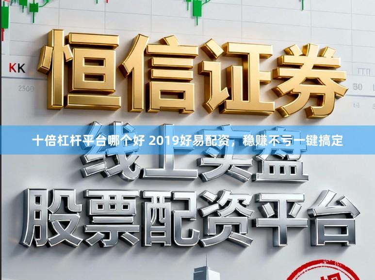 十倍杠杆平台哪个好 2019好易配资，稳赚不亏一键搞定