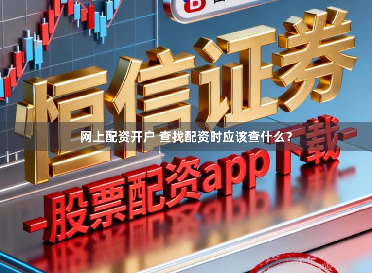 网上配资开户 查找配资时应该查什么？