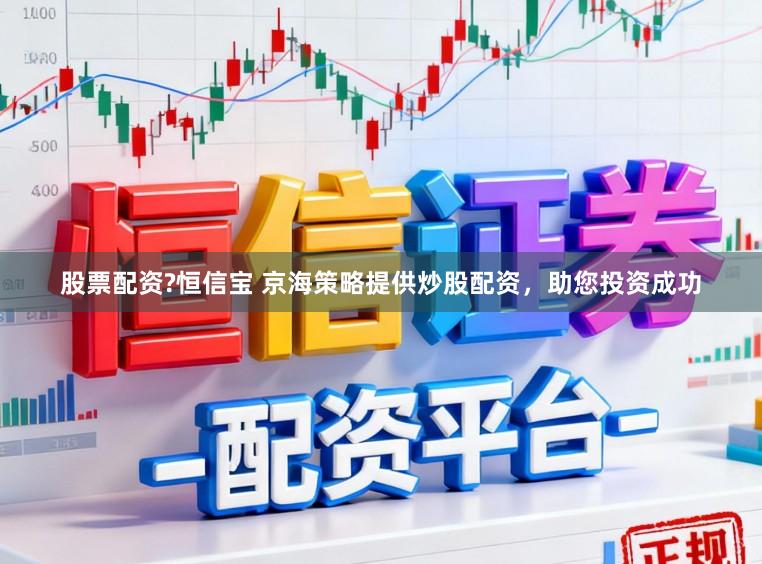 股票配资?恒信宝 京海策略提供炒股配资，助您投资成功