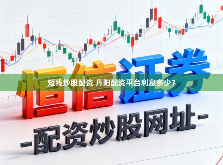 短线炒股配资 丹阳配资平台利息多少？