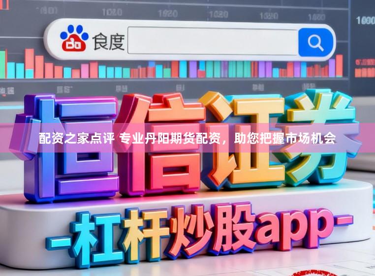 配资之家点评 专业丹阳期货配资，助您把握市场机会