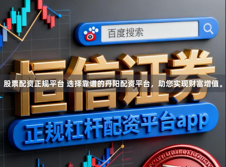 股票配资正规平台 选择靠谱的丹阳配资平台，助您实现财富增值。