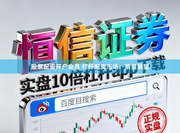 股票配资开户会员 杠杆配资市场：前景展望