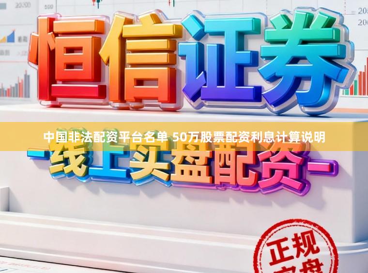 中国非法配资平台名单 50万股票配资利息计算说明
