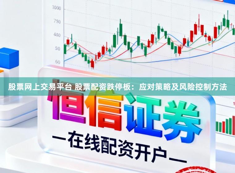 股票网上交易平台 股票配资跌停板：应对策略及风险控制方法
