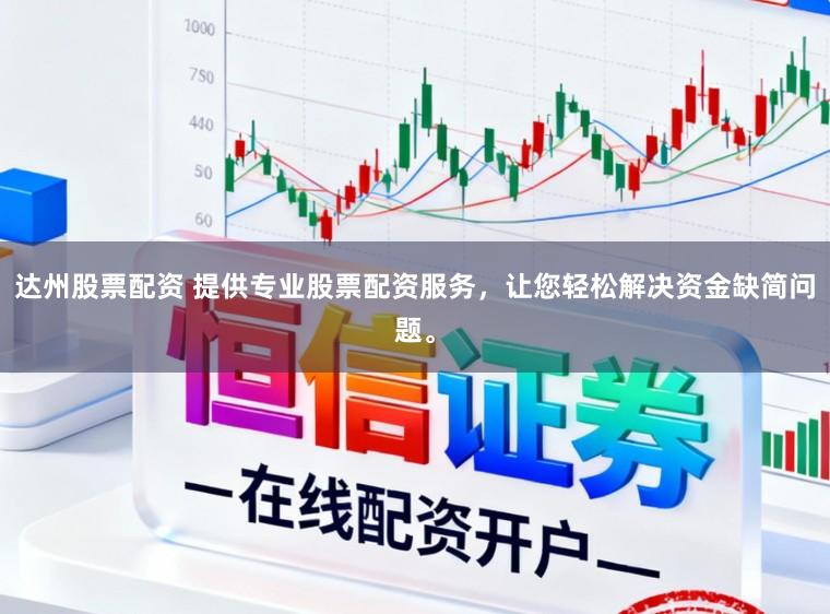 达州股票配资 提供专业股票配资服务，让您轻松解决资金缺简问题。