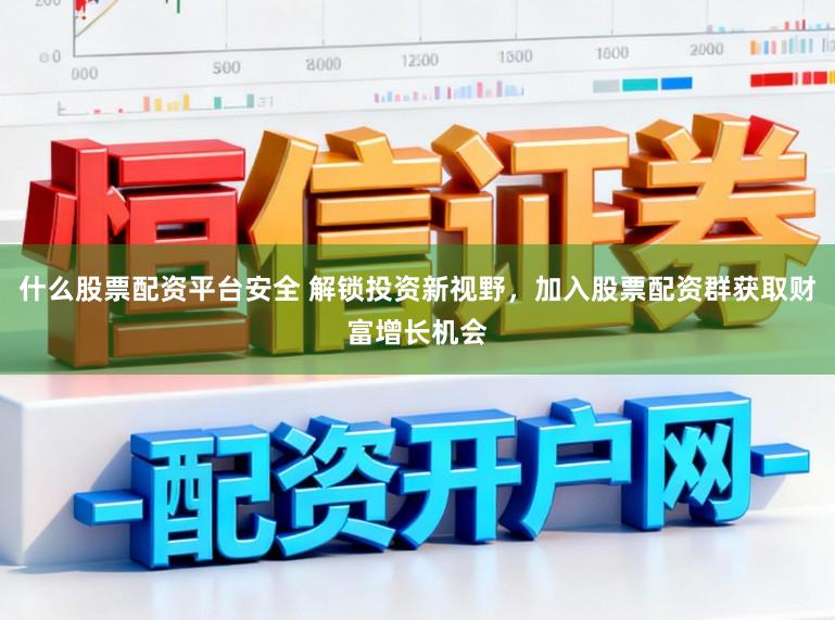 什么股票配资平台安全 解锁投资新视野，加入股票配资群获取财富增长机会