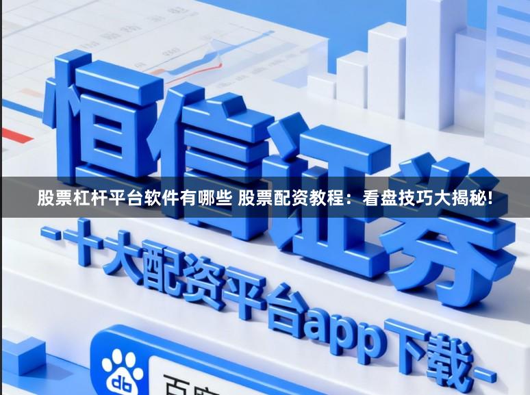 股票杠杆平台软件有哪些 股票配资教程：看盘技巧大揭秘!