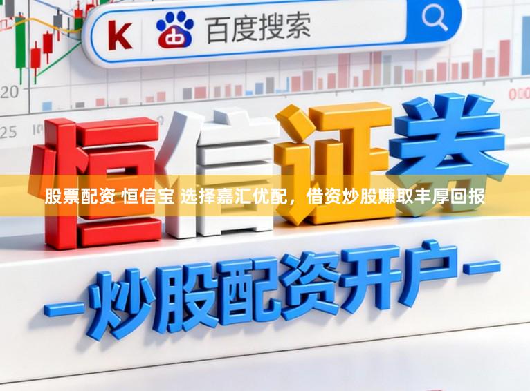 股票配资 恒信宝 选择嘉汇优配，借资炒股赚取丰厚回报