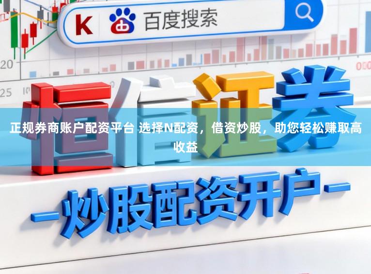正规券商账户配资平台 选择N配资，借资炒股，助您轻松赚取高收益