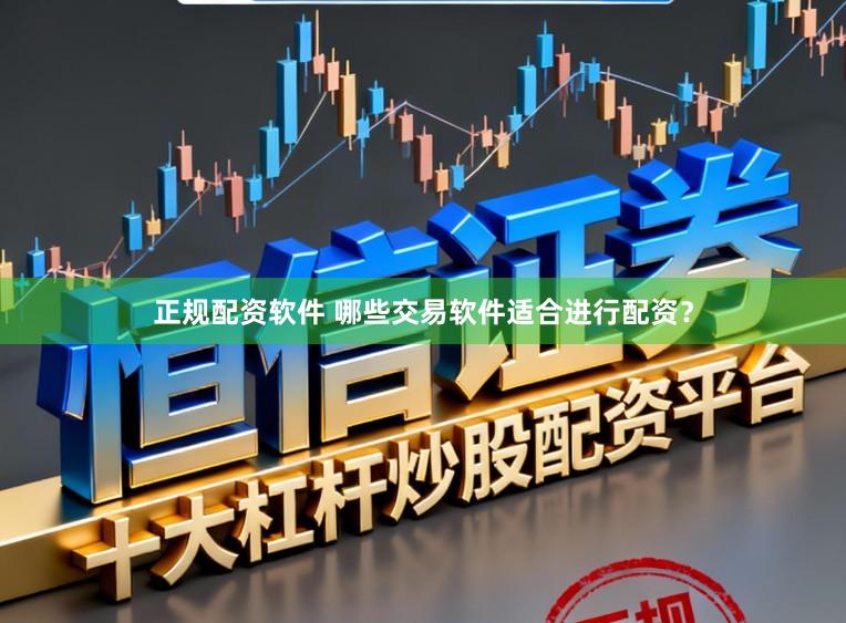 正规配资软件 哪些交易软件适合进行配资？