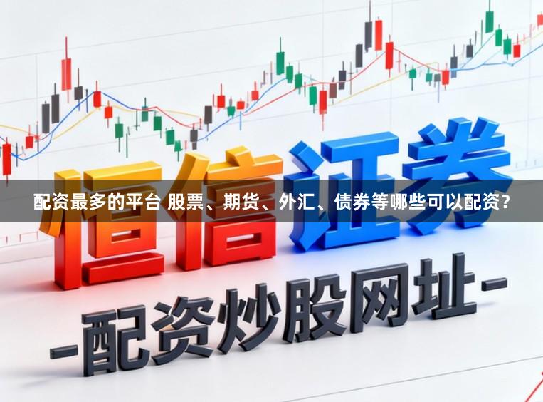 配资最多的平台 股票、期货、外汇、债券等哪些可以配资？