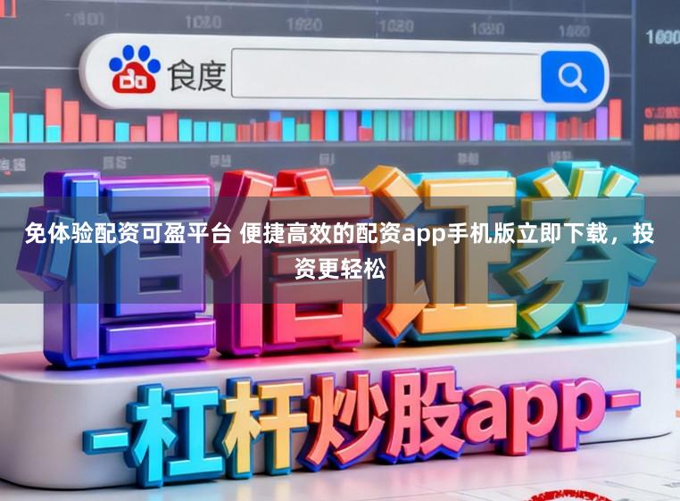 免体验配资可盈平台 便捷高效的配资app手机版立即下载，投资更轻松
