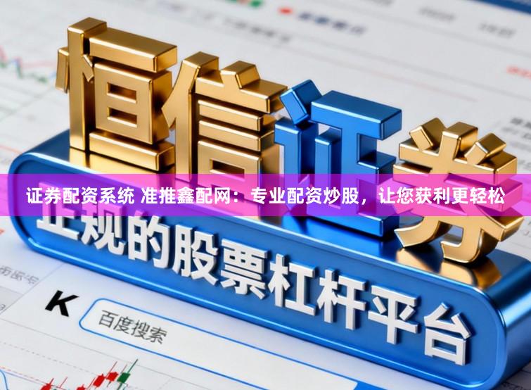 证券配资系统 准推鑫配网：专业配资炒股，让您获利更轻松