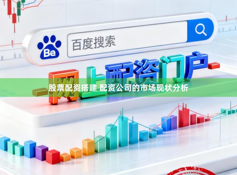 股票配资搭建 配资公司的市场现状分析