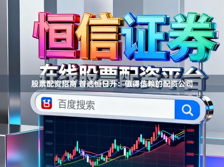 股票配资招商 首选恒日升：值得信赖的配资公司