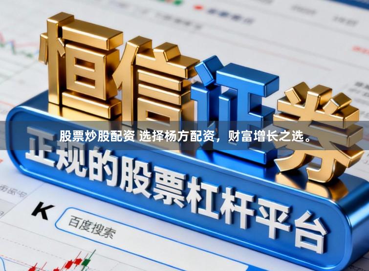 股票炒股配资 选择杨方配资，财富增长之选。
