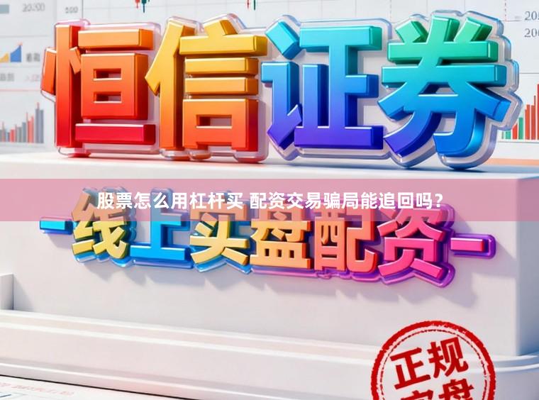 股票怎么用杠杆买 配资交易骗局能追回吗？