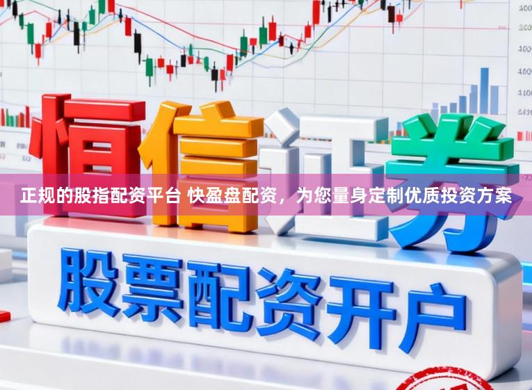 正规的股指配资平台 快盈盘配资，为您量身定制优质投资方案