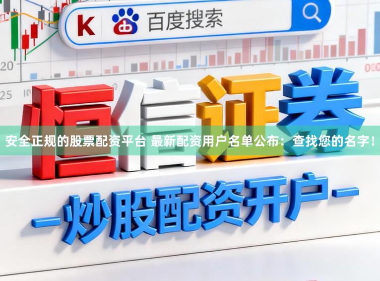 安全正规的股票配资平台 最新配资用户名单公布：查找您的名字！