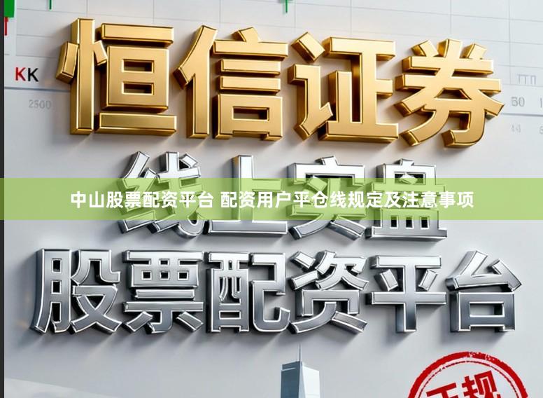 中山股票配资平台 配资用户平仓线规定及注意事项