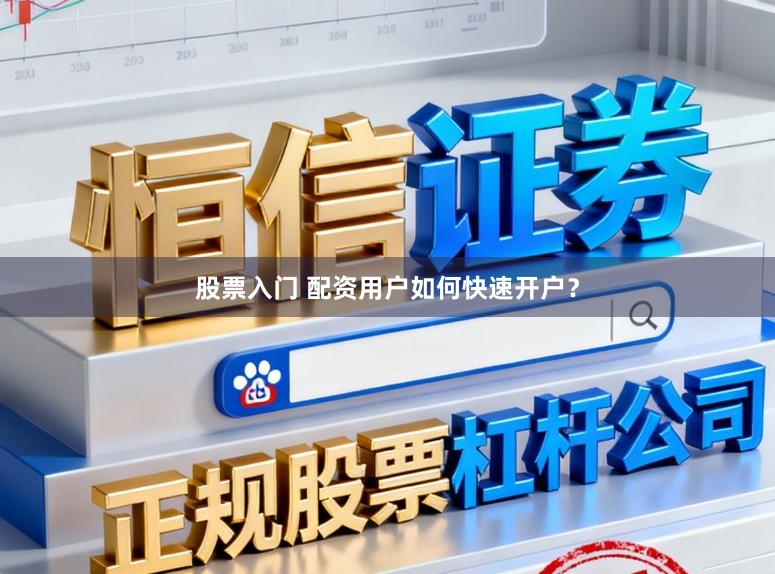 股票入门 配资用户如何快速开户？