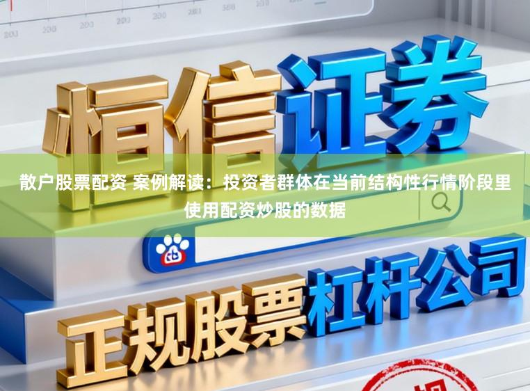 散户股票配资 案例解读：投资者群体在当前结构性行情阶段里使用配资炒股的数据