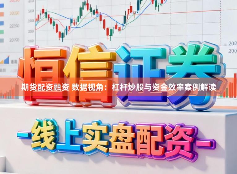 期货配资融资 数据视角：杠杆炒股与资金效率案例解读