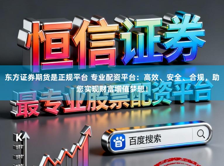东方证券期货是正规平台 专业配资平台：高效、安全、合规，助您实现财富增值梦想！