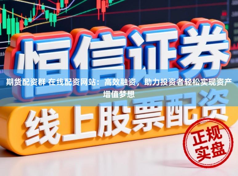 期货配资群 在线配资网站:高效融资,助力投资者轻松实现资产增值梦想