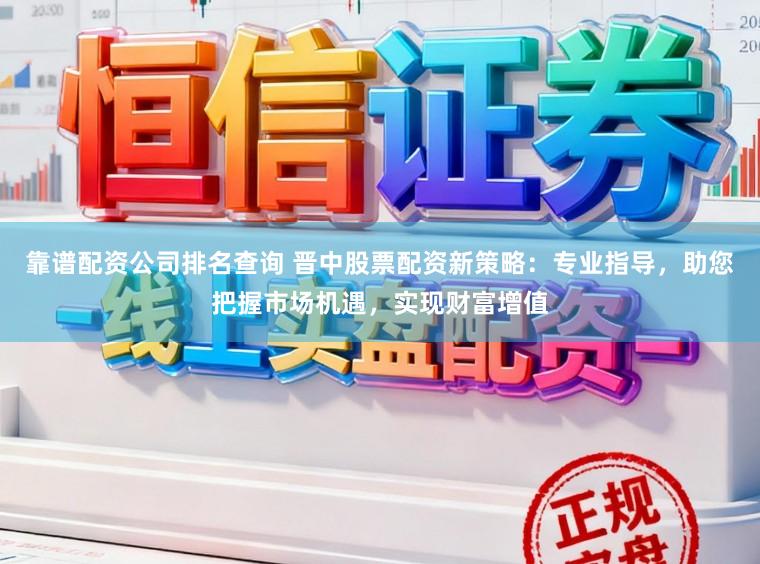靠谱配资公司排名查询 晋中股票配资新策略：专业指导，助您把握市场机遇，实现财富增值