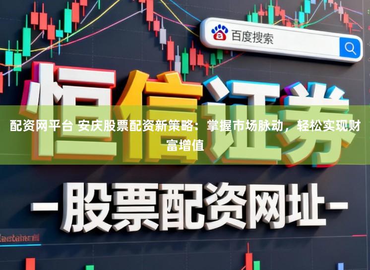 配资网平台 安庆股票配资新策略：掌握市场脉动，轻松实现财富增值