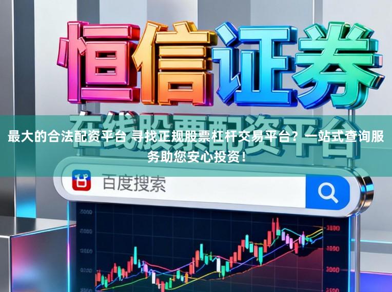 最大的合法配资平台 寻找正规股票杠杆交易平台?一站式查询服务助您安心投资!