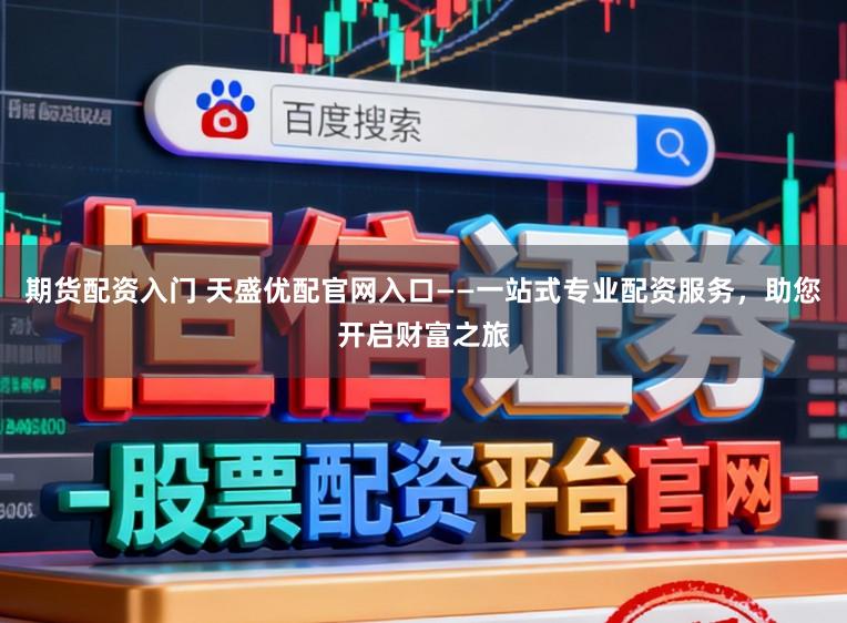 期货配资入门 天盛优配官网入口——一站式专业配资服务，助您开启财富之旅