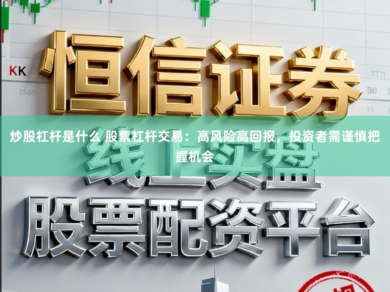 炒股杠杆是什么 股票杠杆交易：高风险高回报，投资者需谨慎把握机会