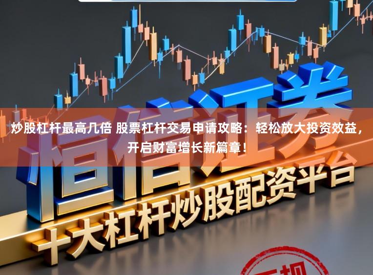 炒股杠杆最高几倍 股票杠杆交易申请攻略：轻松放大投资效益，开启财富增长新篇章！