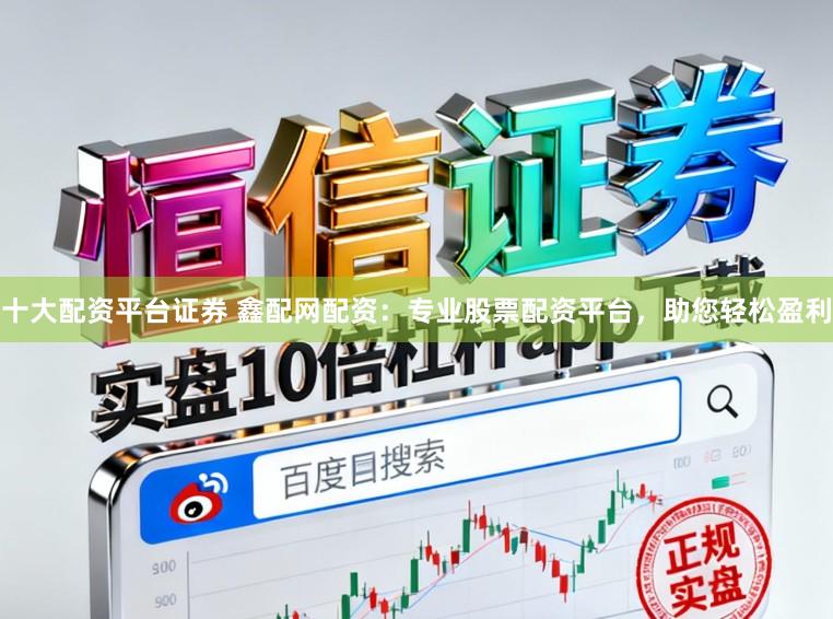 十大配资平台证券 鑫配网配资：专业股票配资平台，助您轻松盈利