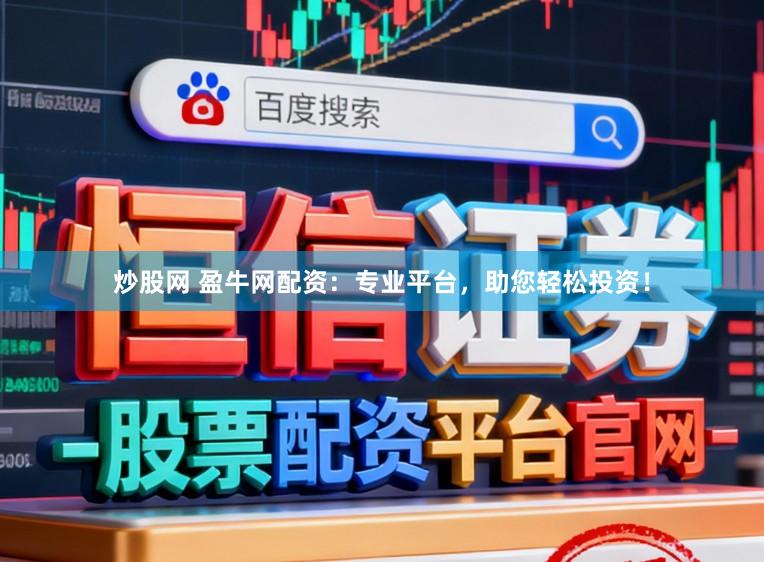 炒股网 盈牛网配资：专业平台，助您轻松投资！