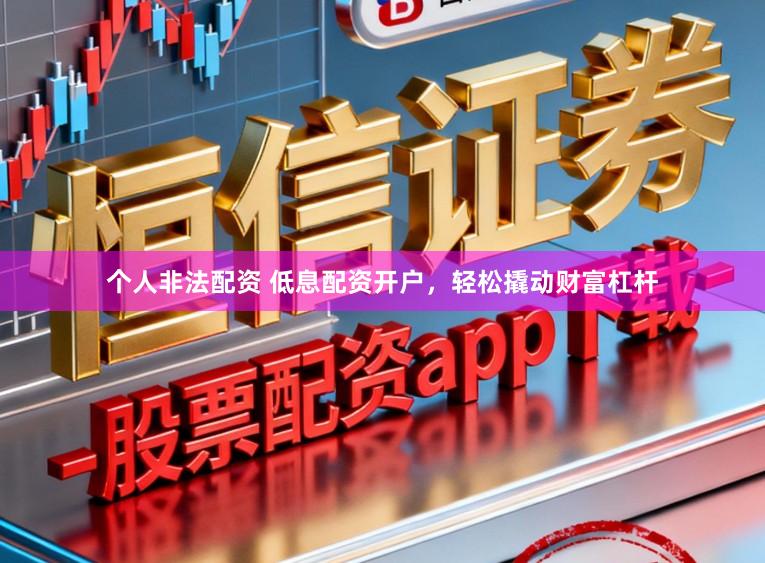 个人非法配资 低息配资开户，轻松撬动财富杠杆